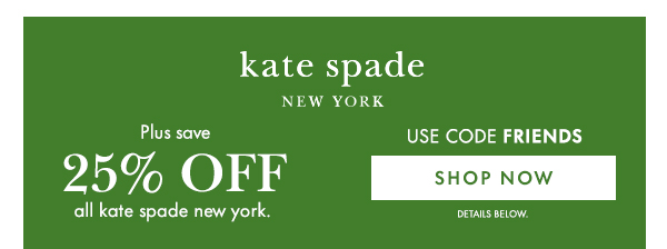 kate spade NEW YORK  Plus save 25% OFF all kate spade new york.  USE CODE FRIENDS  [SHOP NOW] DETAILS BELOW.