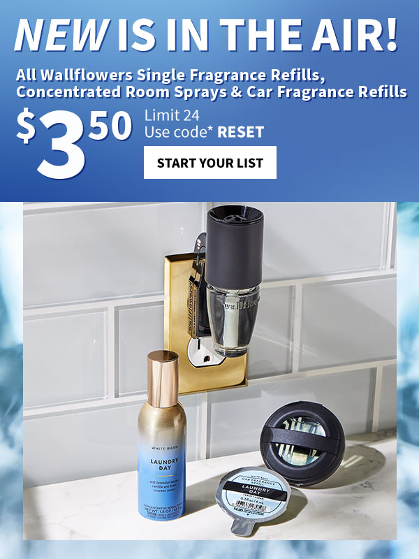 New is in the air! All Wallflower Single Fragrance Refills, Concentrated Room Sprays & Car Fragrance Refills $3.50 Limit 24 Use code* RESET Start your list