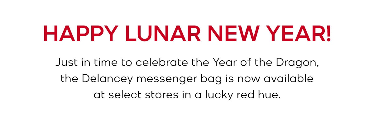 HAPPY LUNAR NEW YEAR! Just in time to celebrate the Year of the Dragon, the Delancey messenger bag is now available at select stores in a lucky red hue.