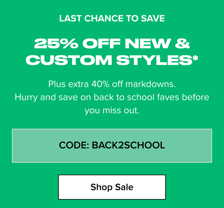 25% Off New & Custom Styles* - CODE: BACK2SCHOOL - Shop Sale