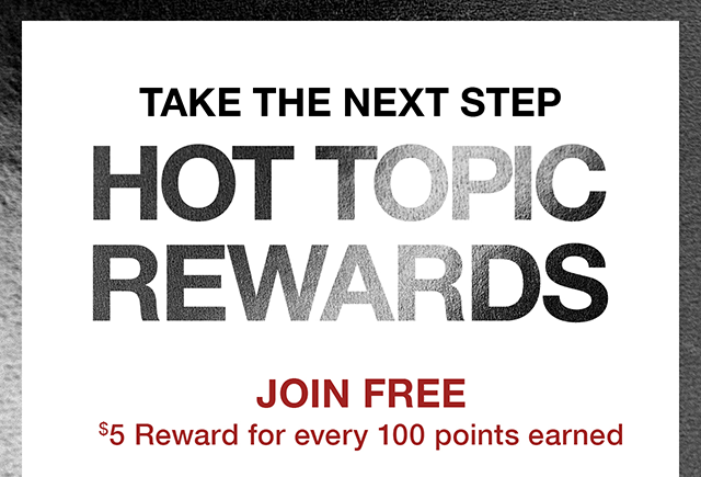 Take the Next Step | Hot Topic Rewards | Join Free. $5 rewards for every 100 points earned.