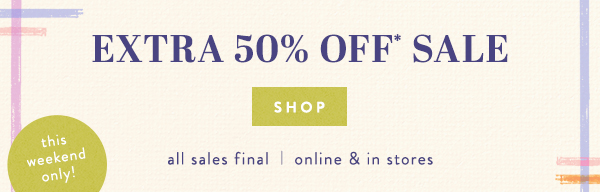 this weekend only. extra 50% off* sale shop all sales final | online & in stores