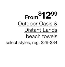 From $12.99 Outdoor Oasis & Distant Lands beach towels, select styles, regular $26 to $34