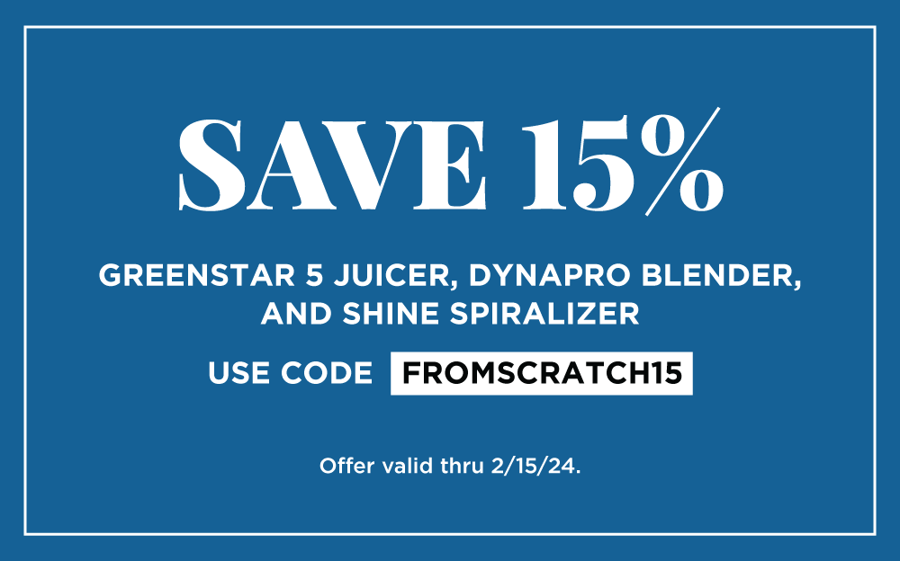 SAVE 15% on Greenstar 5 Juicer, Dynapro blender, and Shine Spiralizer. Use code FROMSCRATCH15. Offer valid thru 2/15/24.