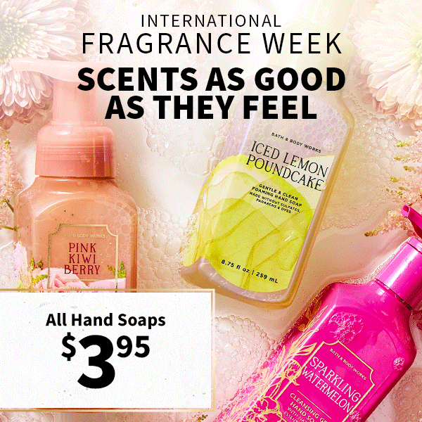 International Fragrance Week. Scents as good as they feel. All Hand Soaps $3.95. Made without sulfates, parabens or dyes.