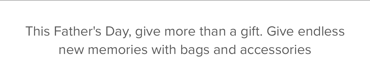 This Father's Day, give more than a gift. Give endless new memories with bags and accessories.