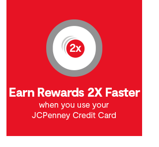 Earn Rewards 2X Faster when you use your JCPenney Credit Card