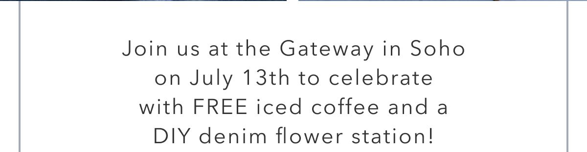 Join us at the Gateway in Soho on July 13th to celebrate with Free iced coffee and a DIY denim flower station!