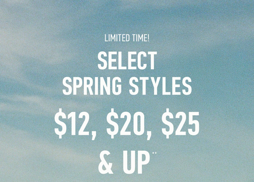 LIMITED TIME!

SELECT SPRING STYLES

$12, $20, $25 & UP**