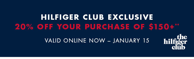 Hilfiger Club exclusive                                            20% off your purchase of $150+**                                            Valid online now - January 15