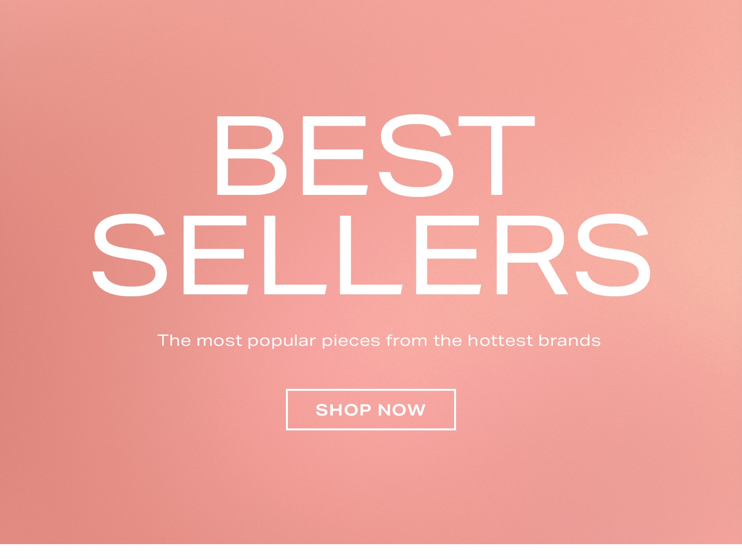 Best Sellers. The most popular pieces from the hottest brands. Shop Now