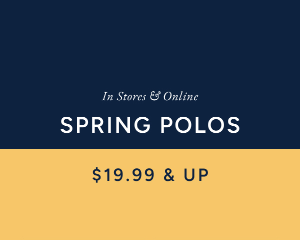 In Stores & Online SPRING POLOS. $19.99 & UP