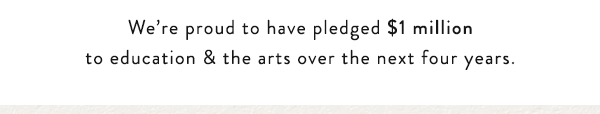 We’re proud to have pledged  $1 million to education & the arts over the next four years.