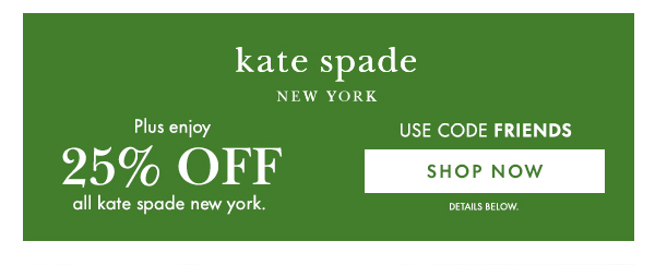 kate spade NEW YORK  Plus enjoy 25% OFF all kate spade new york.  USE CODE FRIENDS  [SHOP NOW] DETAILS BELOW.