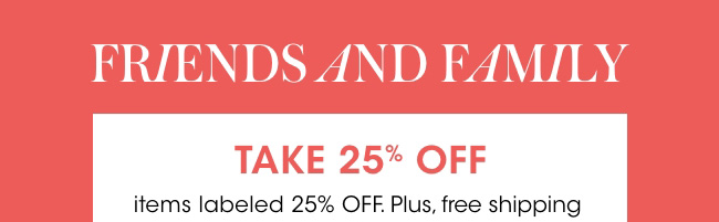 FRIENDS AND FAMILY | TAKE 25% OFF