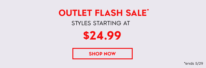 OUTLET FLASH SALE STYLES STARTING AT $24.99