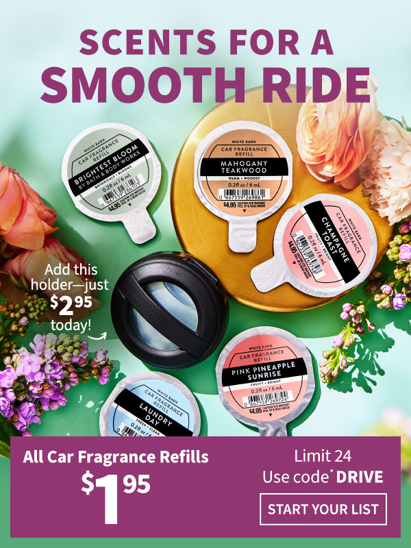 Scents for a smooth ride All Car Fragrance Refills $1.95 Limit 24 Use code* DRIVE Start you list