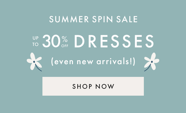 SUMMER SPIN SALE | UP TO 30% DRESSES | (even new arrivals!) | SHOP NOW