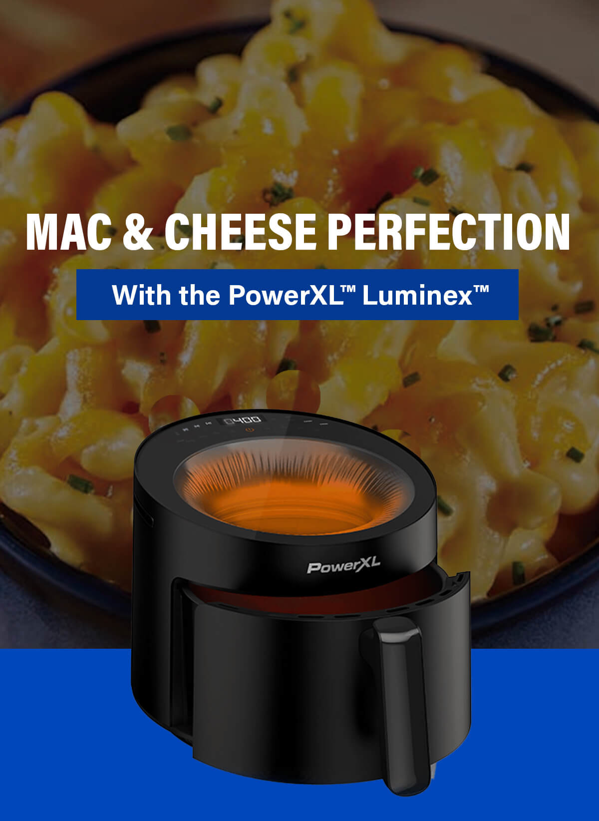 MAC & CHEESE PERFECTION With the PowerXL™ Luminex™