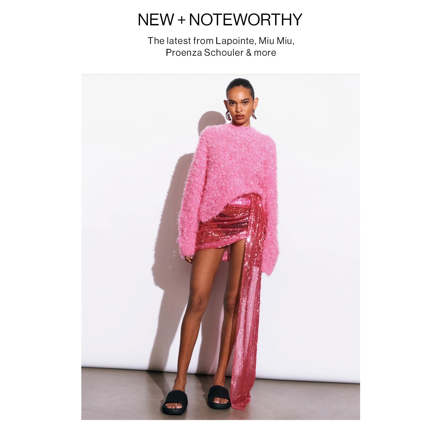 NEW + NOTEWORTHY. The latest from Lapointe, Miu Miu, Proenza Schouler & more. Shop New Arrivals