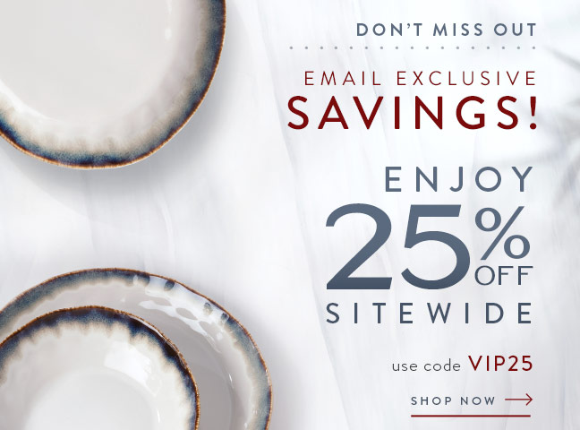 Email Exclusive Savings! Enjoy 25% Off Sitewide with code VIP25