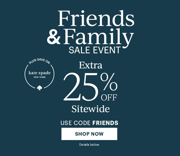 Friends & Family Sale Event. Extra 25% Off Sitewide. Use Code FRIENDS. SHOP NOW