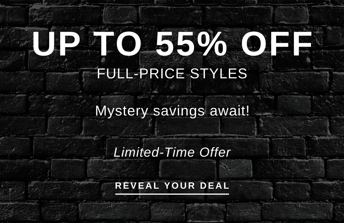 UP TO 55% OFF FULL-PRICE STYLES | REVEAL YOUR DEAL