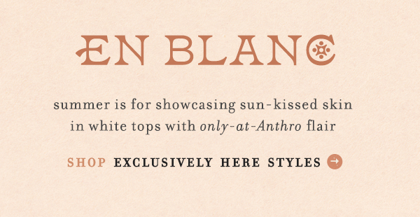 en blanc summer is for showcasing sun-kissed skin in white tops with only at anthro flair. shop exclusively here styles.