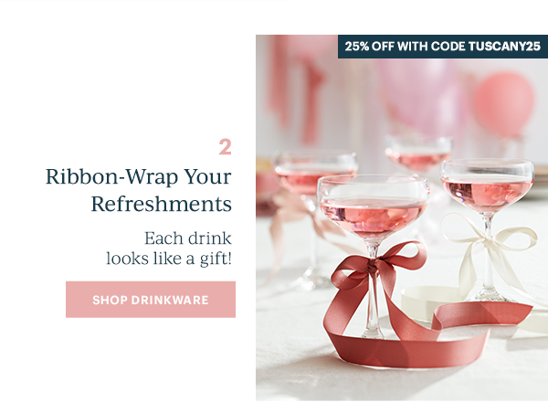 25% OFF WITH CODE TUSCANY25  2  Ribbon-Wrap Your Refreshments  Each drink looks like a gift!  [SHOP DRINKWARE]