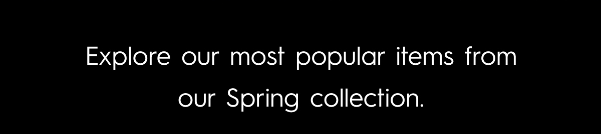 Explore our most popular items from our Spring collection