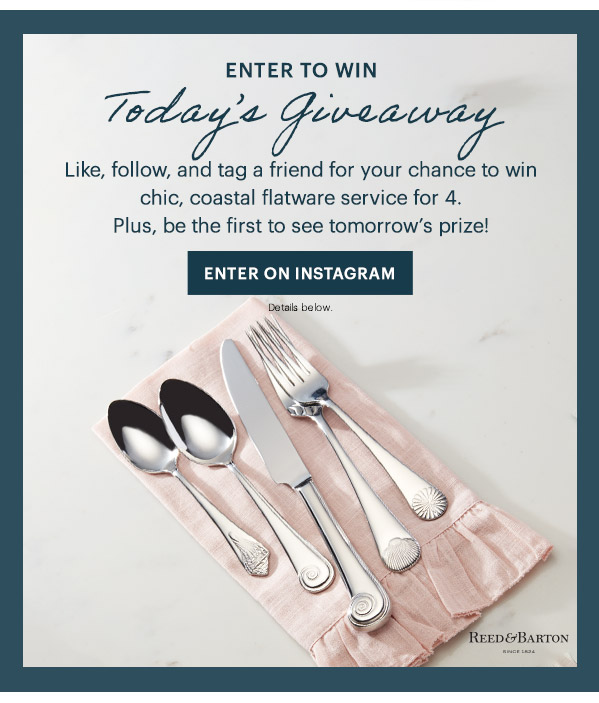 ENTER TO WIN  Today's Giveaway  Like, follow, and tag a friend for your chance to win chic, coastal flatware service for 4. Plus, be the first to see tomorrow's prize!  [ENTER ON INSTAGRAM] Details below.