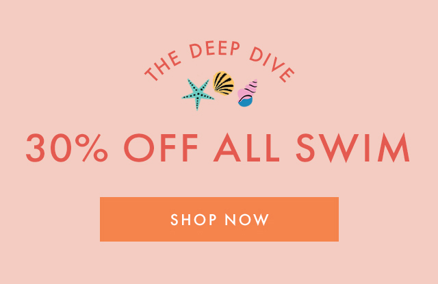 THE DEEP DIVE | 30% OFF ALL SWIM | SHOP NOW