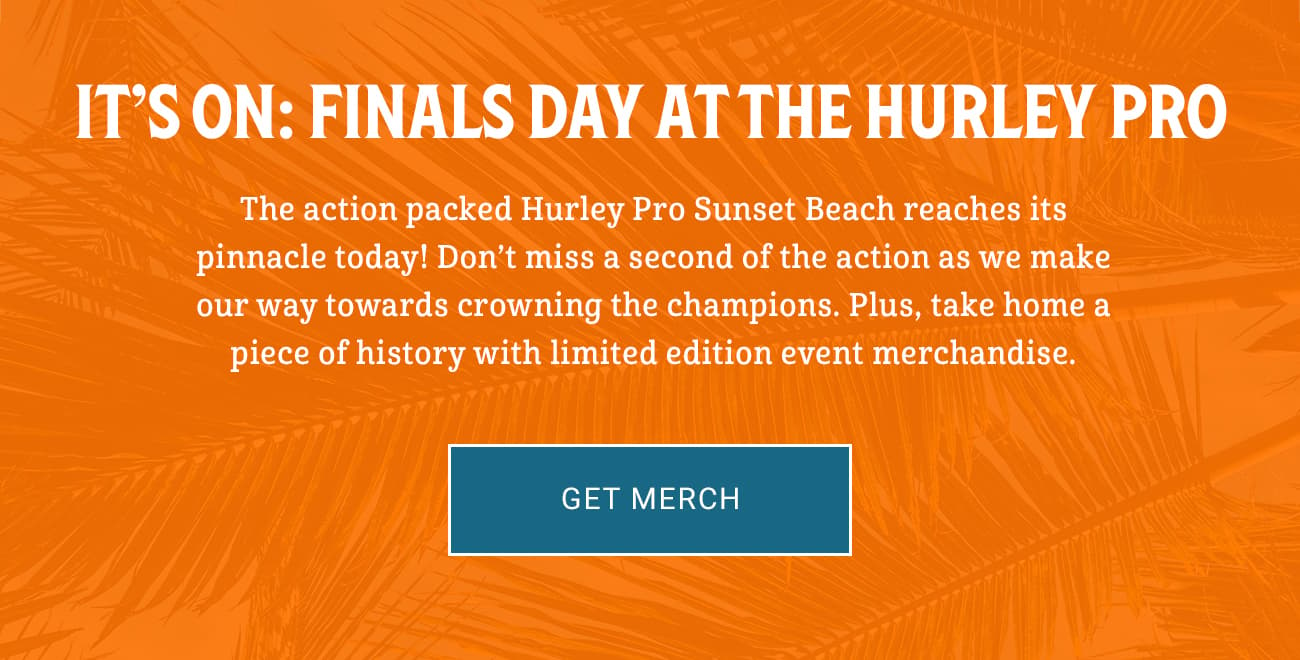 It's On: Finals Day At The Hurley Pro | Get Merch