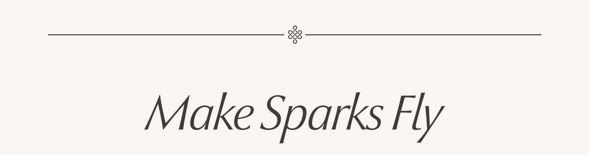 Make Sparks Fly - SHOP 15% OFF