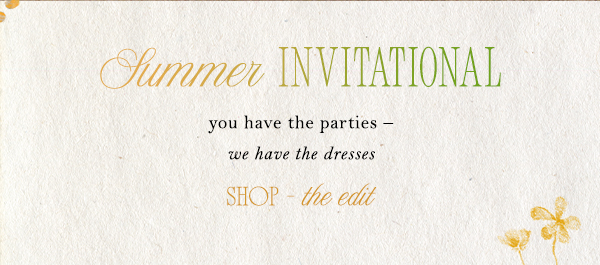 summer invitational you have the parties - we have the dresses. shop the edit.