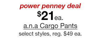 power penney deal. $21 each a.n.a Cargo Pants, select styles, regular $49 each