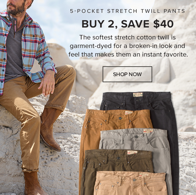 Buy 2, Save $40 5-Pocket Stretch Twill Pants Our Most Comfortable Pants The softest stretch cotton twill is garment-dyed for a broken-in look and feel that makes them an instant favorite.