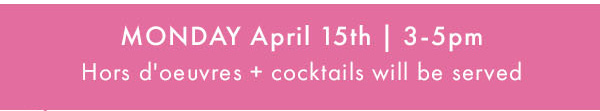 MONDAY April 15th 3-5pm Hors doeuvres and cocktails will be served 