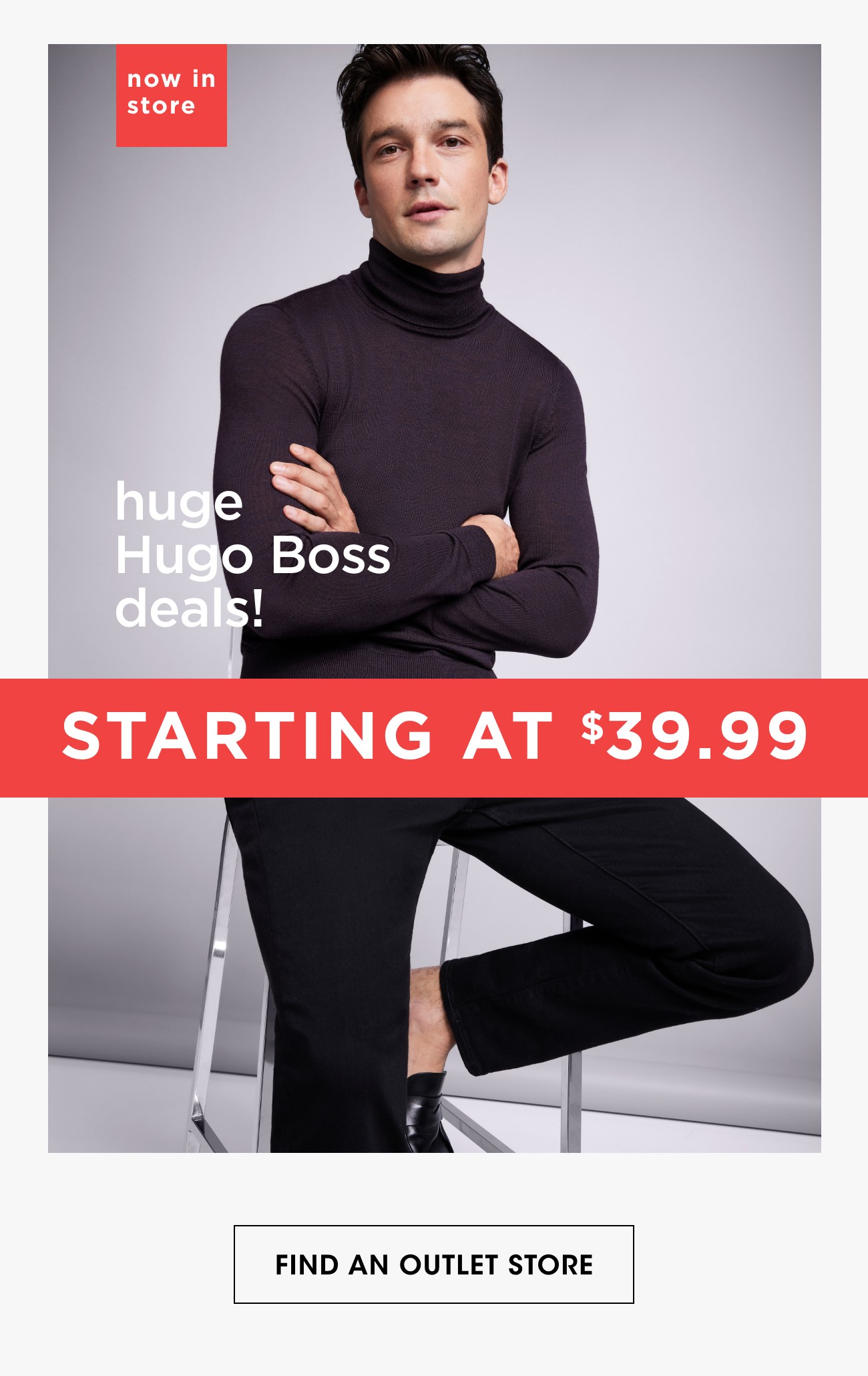 now in store | huge Hugo Boss deals! | STARTING AT $39.99 | FIND AN OUTLET STORE