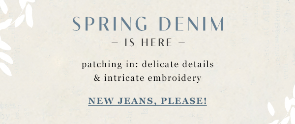 Spring Denim is here patching in: delicate details & intricate embroidery. new jeans, please!