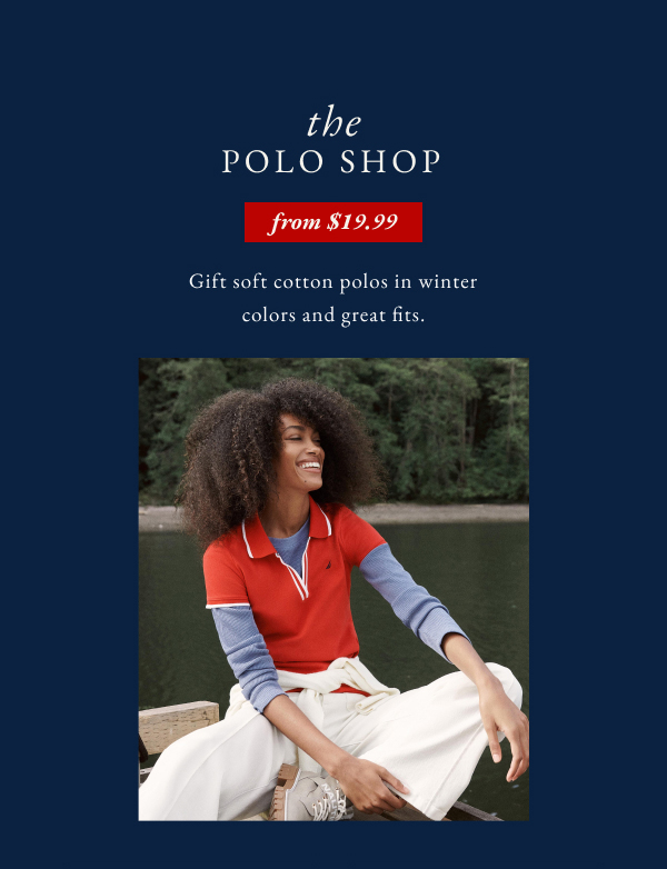 The polo shop from $19.99. Gift soft cotton polos in winter colors and great fits.