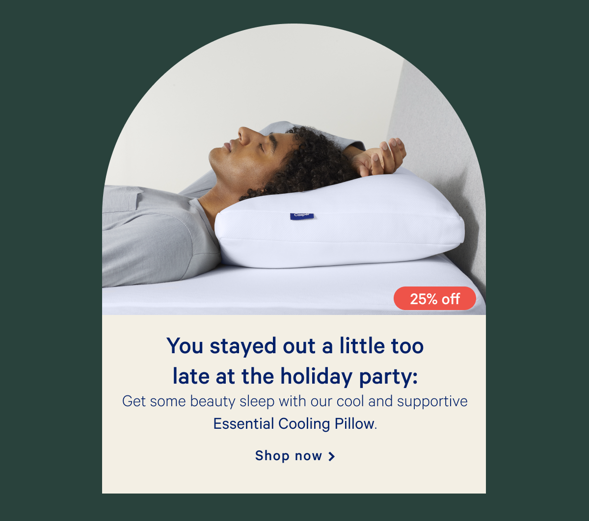 You stayed out a little too late at the holiday party: >> Get some beauty sleep with our cool and supportive Essential Cooling Pillow. >> Shop now >