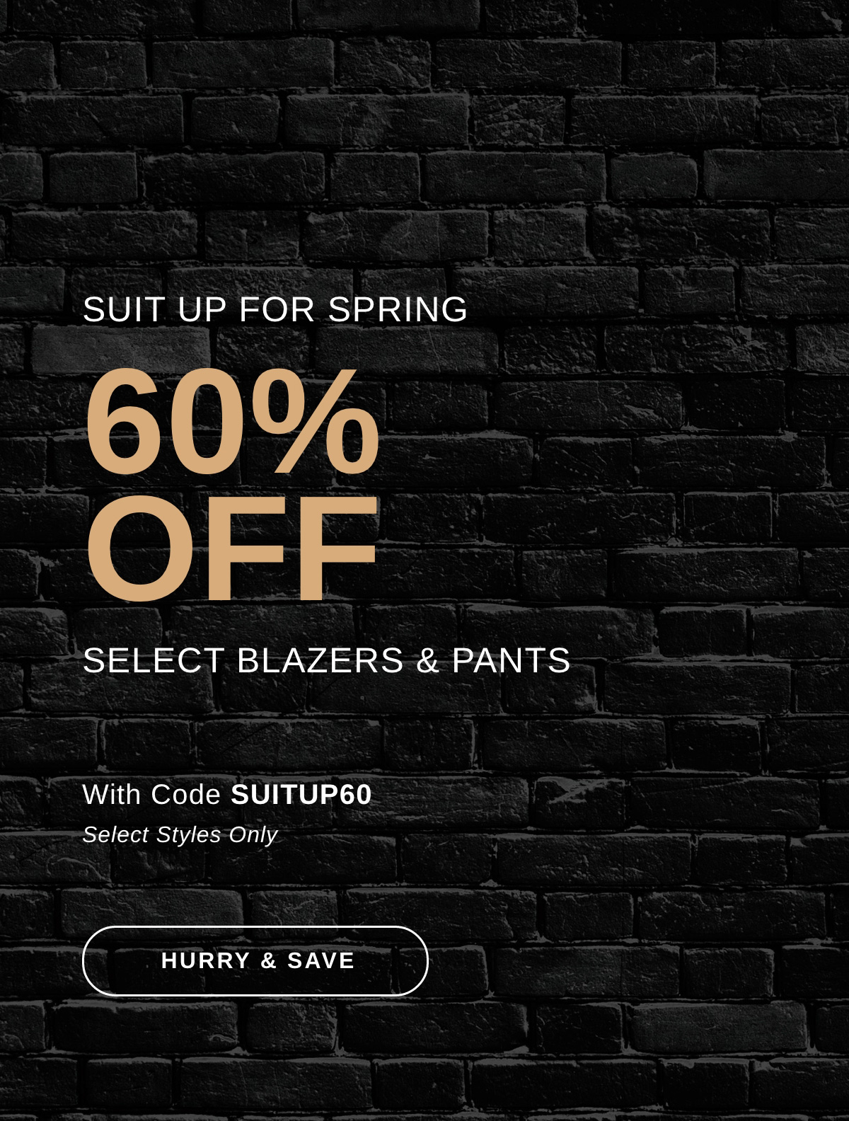 SUIT UP FOR SPRING 60% OFF SELECT BLAZERS & PANTS | HURRY & SAVE