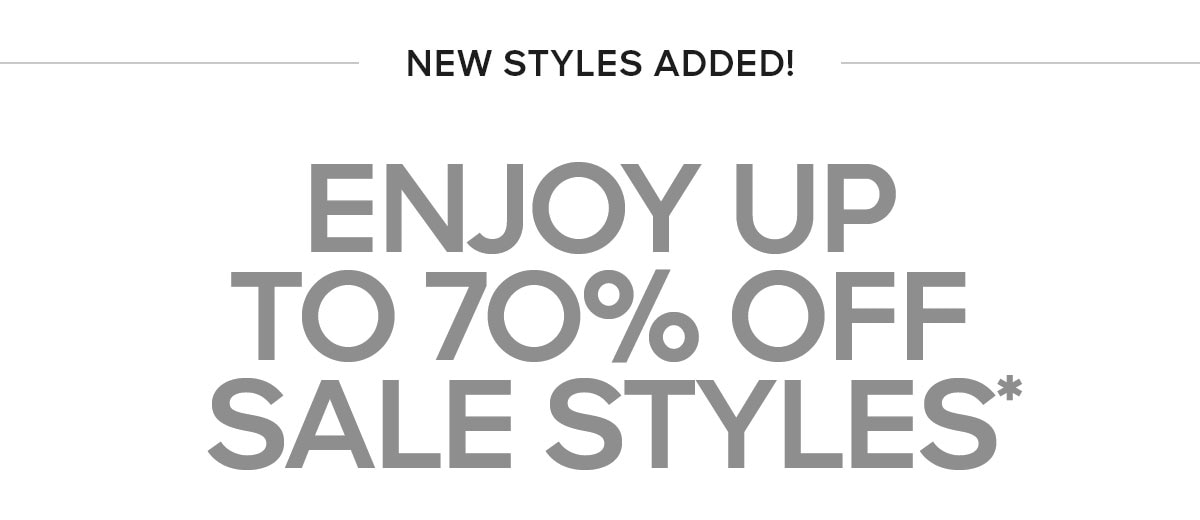 NEW STYLES ADDED ENJOY UP TO 70% OFF SALE STYLES*